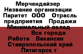 Мерчендайзер › Название организации ­ Паритет, ООО › Отрасль предприятия ­ Продажи › Минимальный оклад ­ 21 000 - Все города Работа » Вакансии   . Ставропольский край,Пятигорск г.